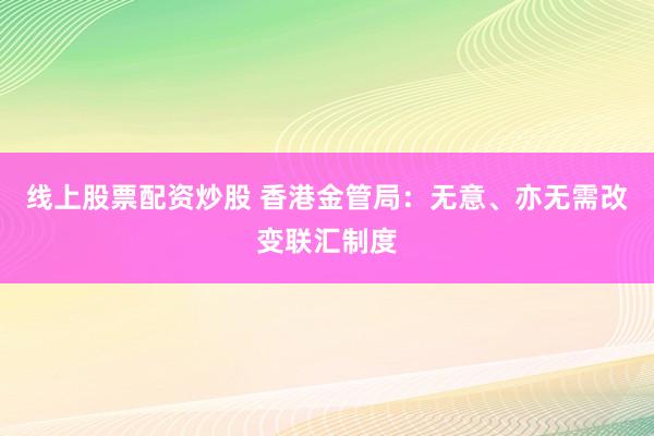 线上股票配资炒股 香港金管局：无意、亦无需改变联汇制度