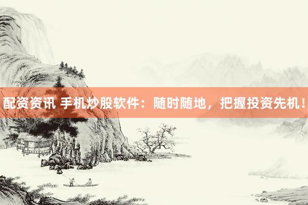 配资资讯 手机炒股软件：随时随地，把握投资先机！