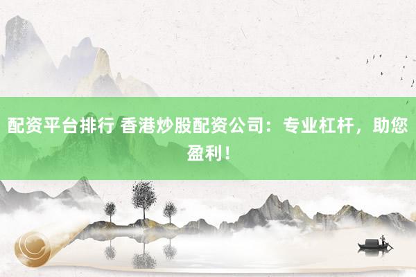 配资平台排行 香港炒股配资公司：专业杠杆，助您盈利！