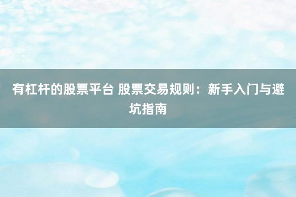 有杠杆的股票平台 股票交易规则：新手入门与避坑指南