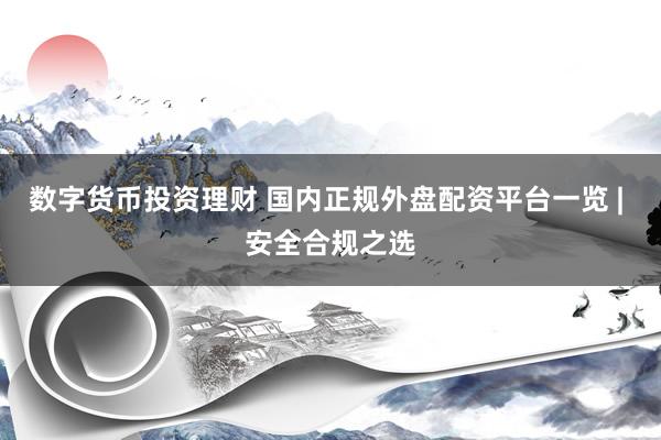 数字货币投资理财 国内正规外盘配资平台一览 | 安全合规之选