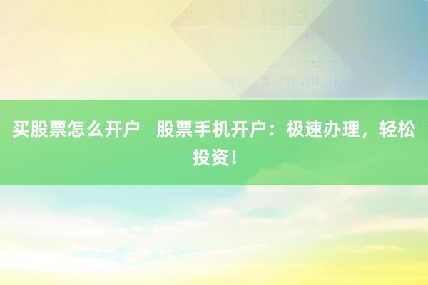买股票怎么开户   股票手机开户：极速办理，轻松投资！
