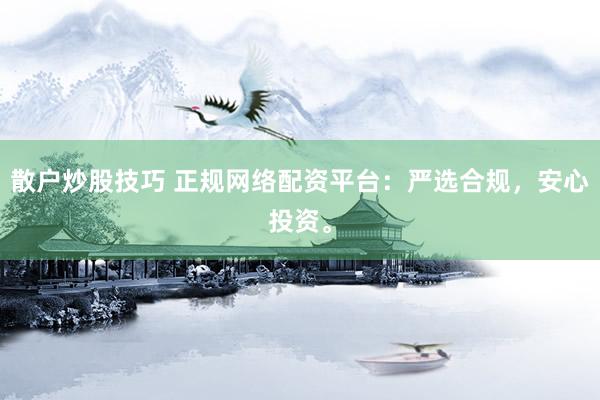 散户炒股技巧 正规网络配资平台：严选合规，安心投资。