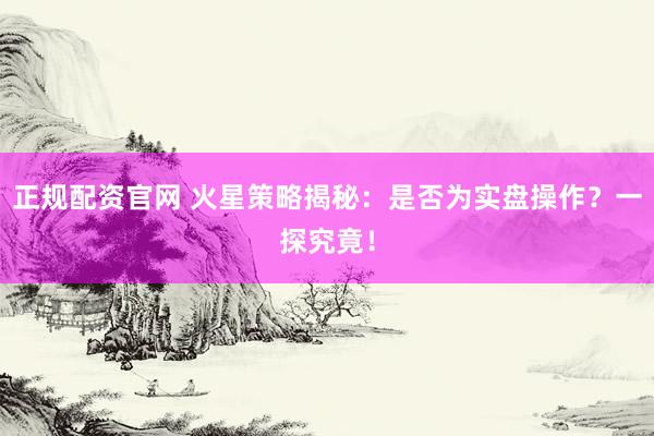 正规配资官网 火星策略揭秘：是否为实盘操作？一探究竟！