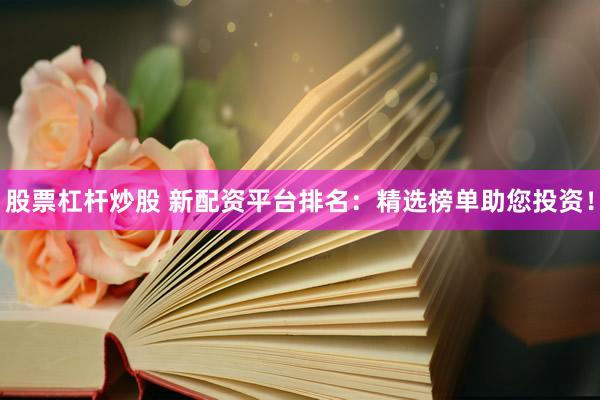 股票杠杆炒股 新配资平台排名：精选榜单助您投资！