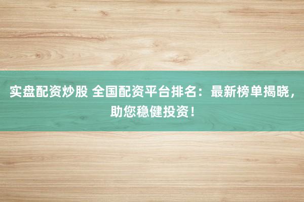 实盘配资炒股 全国配资平台排名：最新榜单揭晓，助您稳健投资！