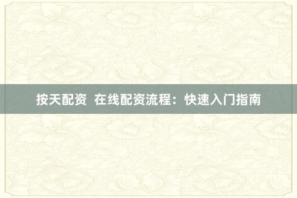 按天配资  在线配资流程：快速入门指南