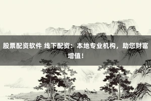 股票配资软件 线下配资：本地专业机构，助您财富增值！
