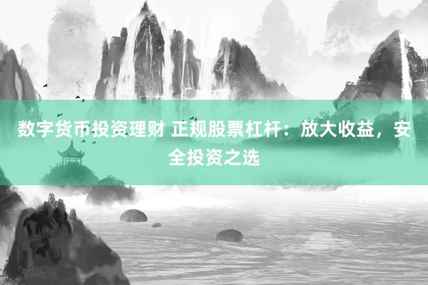 数字货币投资理财 正规股票杠杆：放大收益，安全投资之选