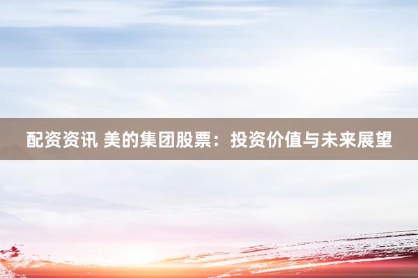 配资资讯 美的集团股票：投资价值与未来展望