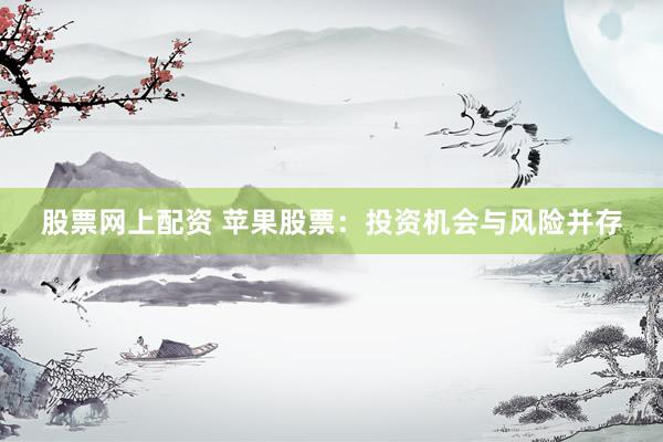 股票网上配资 苹果股票：投资机会与风险并存