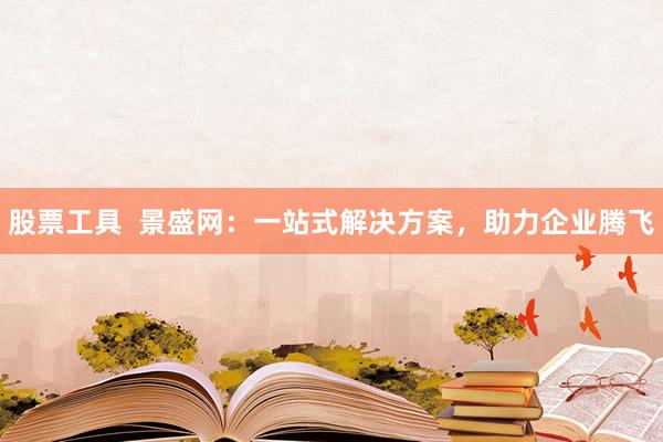 股票工具  景盛网：一站式解决方案，助力企业腾飞
