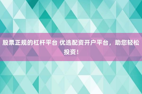 股票正规的杠杆平台 优选配资开户平台，助您轻松投资！