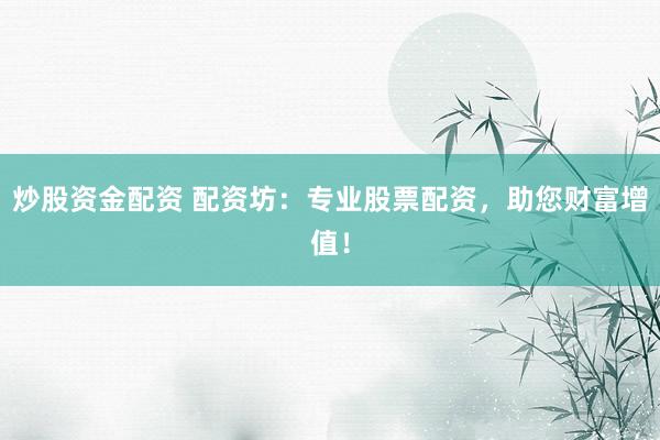 炒股资金配资 配资坊：专业股票配资，助您财富增值！