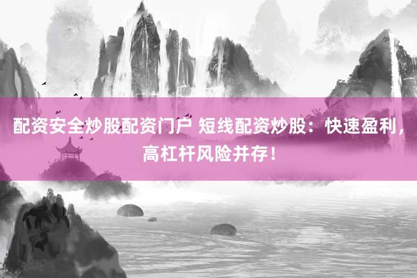 配资安全炒股配资门户 短线配资炒股：快速盈利，高杠杆风险并存！