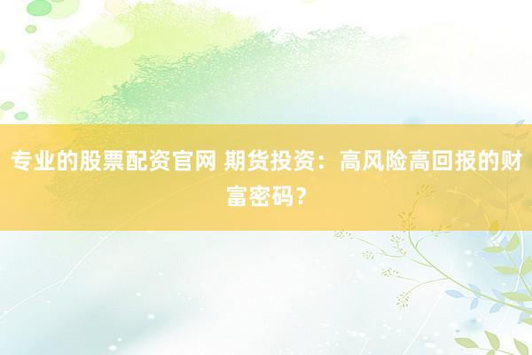 专业的股票配资官网 期货投资：高风险高回报的财富密码？