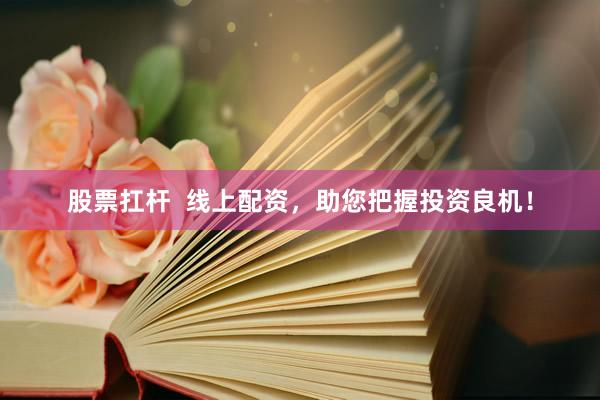 股票扛杆  线上配资，助您把握投资良机！