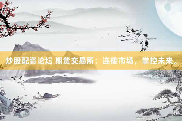 炒股配资论坛 期货交易所：连接市场，掌控未来。