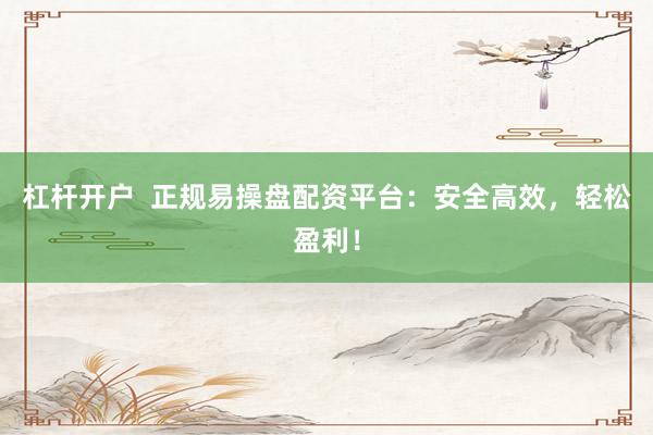 杠杆开户  正规易操盘配资平台：安全高效，轻松盈利！