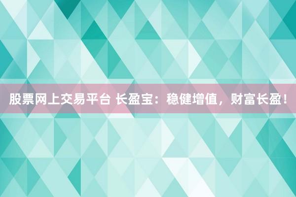 股票网上交易平台 长盈宝：稳健增值，财富长盈！