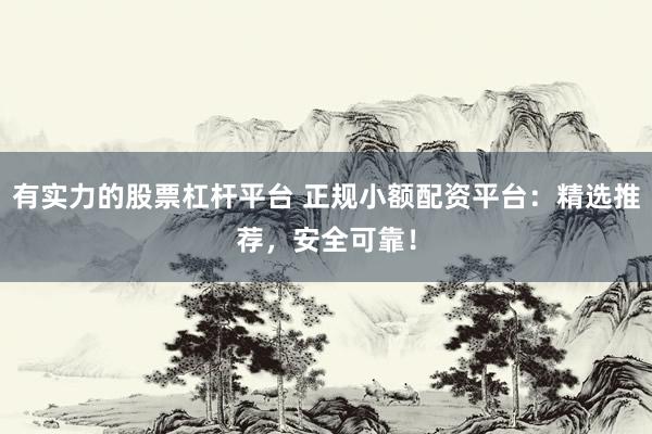 有实力的股票杠杆平台 正规小额配资平台：精选推荐，安全可靠！