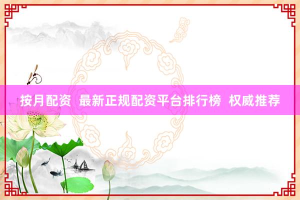 按月配资  最新正规配资平台排行榜  权威推荐