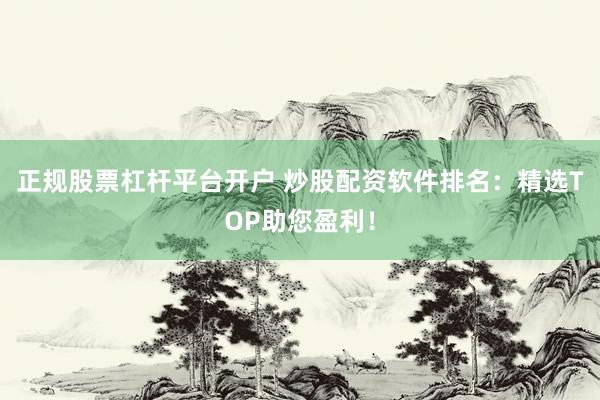 正规股票杠杆平台开户 炒股配资软件排名：精选TOP助您盈利！