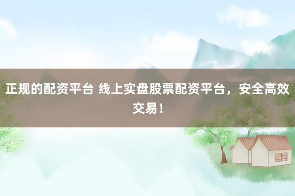 正规的配资平台 线上实盘股票配资平台，安全高效交易！