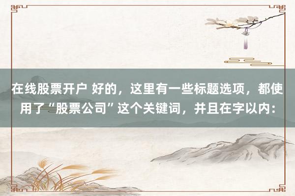 在线股票开户 好的,这里有一些标题选项,都使用了“股票公司”这个关键词,并且在字以内: