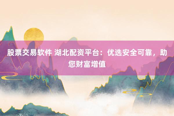 股票交易软件 湖北配资平台:优选安全可靠,助您财富增值