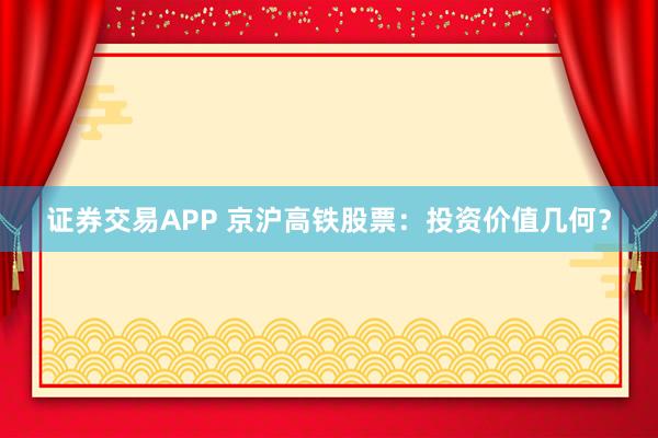 证券交易APP 京沪高铁股票:投资价值几何?