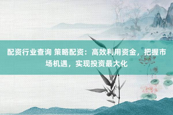 配资行业查询 策略配资:高效利用资金,把握市场机遇,实现投资最大化