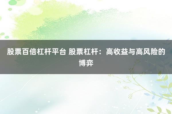 股票百倍杠杆平台 股票杠杆：高收益与高风险的博弈
