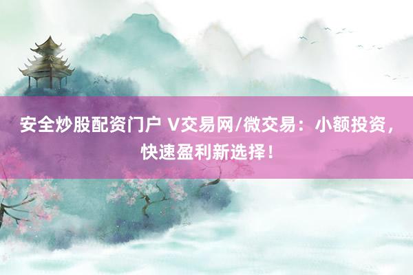 安全炒股配资门户 V交易网/微交易:小额投资,快速盈利新选择!
