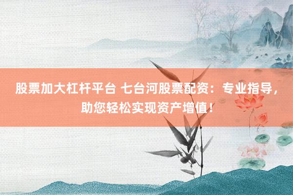 股票加大杠杆平台 七台河股票配资:专业指导,助您轻松实现资产增值!