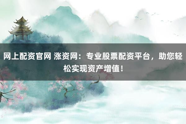 网上配资官网 涨资网:专业股票配资平台,助您轻松实现资产增值!