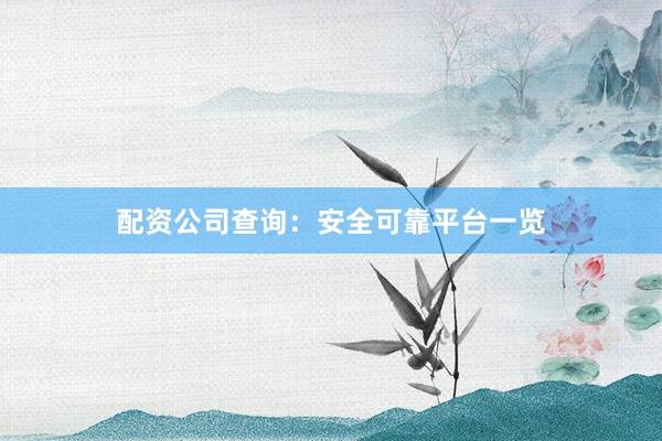 配资公司查询:安全可靠平台一览