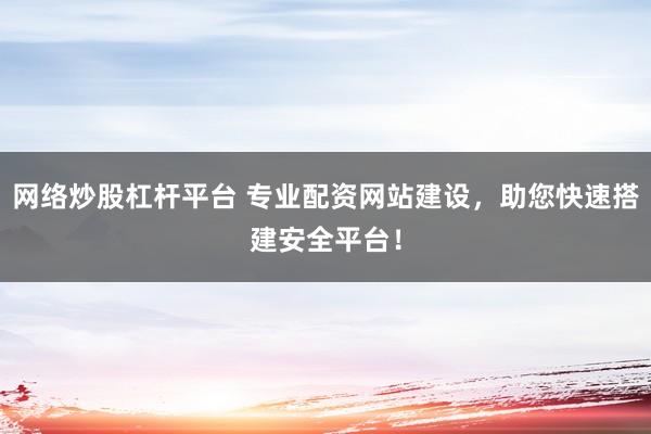 网络炒股杠杆平台 专业配资网站建设，助您快速搭建安全平台！