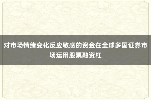对市场情绪变化反应敏感的资金在全球多国证券市场运用股票融资杠