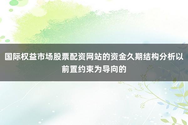 国际权益市场股票配资网站的资金久期结构分析以前置约束为导向的