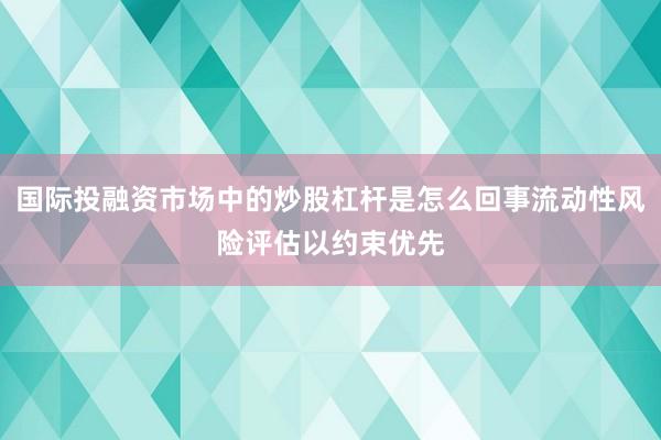 国际投融资市场中的炒股杠杆是怎么回事流动性风险评估以约束优先