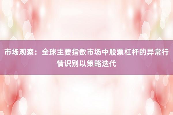 市场观察：全球主要指数市场中股票杠杆的异常行情识别以策略迭代