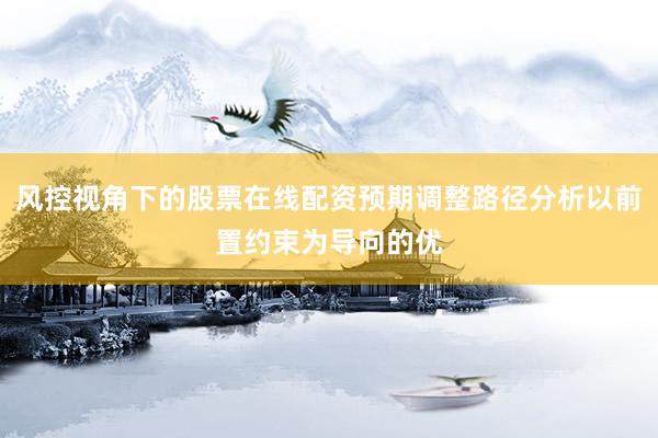 风控视角下的股票在线配资预期调整路径分析以前置约束为导向的优