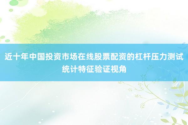 近十年中国投资市场在线股票配资的杠杆压力测试统计特征验证视角