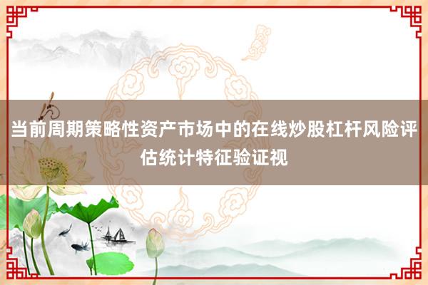 当前周期策略性资产市场中的在线炒股杠杆风险评估统计特征验证视