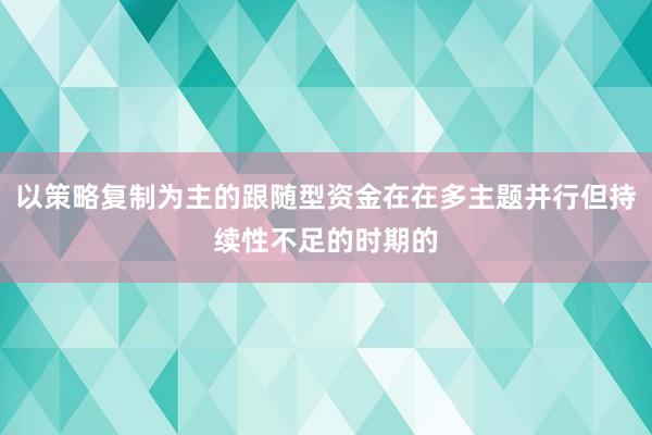 以策略复制为主的跟随型资金在在多主题并行但持续性不足的时期的