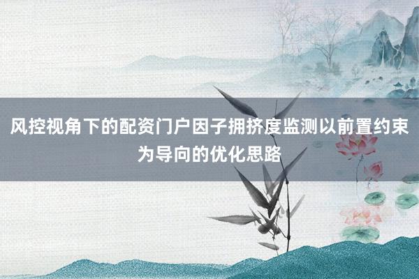 风控视角下的配资门户因子拥挤度监测以前置约束为导向的优化思路