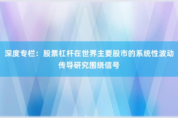 深度专栏：股票杠杆在世界主要股市的系统性波动传导研究围绕信号
