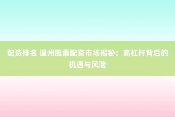 配资排名 温州股票配资市场揭秘：高杠杆背后的机遇与风险