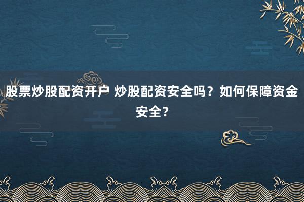 股票炒股配资开户 炒股配资安全吗？如何保障资金安全？